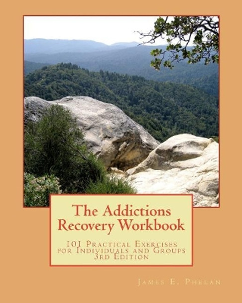 The Addictions Recovery Workbook: 101 Practical Exercises for Individual and Groups, 3rd Edition by James E Phelan 9780977977369