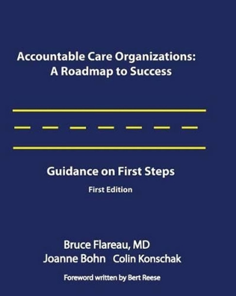 Accountable Care Organizations: A Roadmap for Success - Guidance on First Steps by Bruce Flareau 9780983482420