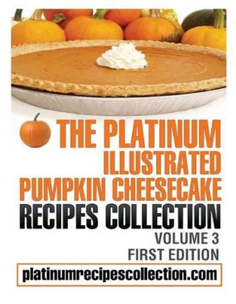 The Platinum Illustrated Pumpkin Cheesecake Recipes Collection: Volume 3 by Jennifer Boukather 9780988315075