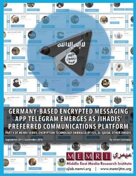 Germany-based Encrypted Messaging App Telegram Emerges as Jihadis' Preferred Communications Platform: Part V of MEMRI Series: Encryption Technology Embraced by ISIS, Al-Qaeda, Other Jihadis (September 2015 - September 2016) by R Sosnow 9780967848068