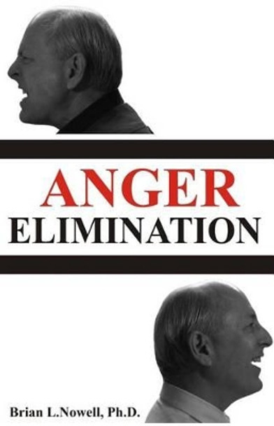 Anger Elimination: How you learn anger, why you do anger, and how to get rid of your anger forever by Brian L Nowell Ph D 9780971365445