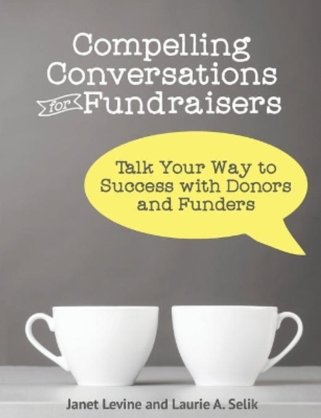 Compelling Conversations for Fundraisers: Talk Your Way to Success with Donors and Funders by Janet Levine 9780990498803