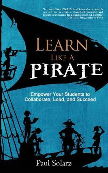 Learn Like a Pirate: Empower Your Students to Collaborate, Lead, and Succeed by Paul Solarz 9780996989633