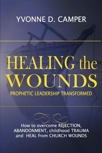 Healing the Wounds: Prophetic Leadership Transformed by Yvonne D Camper 9780998839103