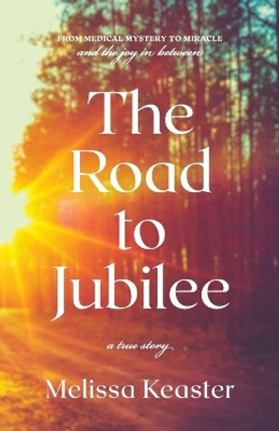 The Road to Jubilee: From Medical Mystery to the Joy in Between by Melissa Keaster 9780998849324