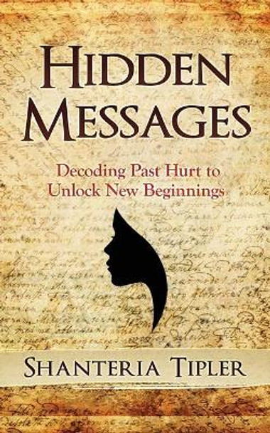 Hidden Messages: Decoding Past Hurt to Unlock New Beginnings by Shanteria Tipler 9780998911441