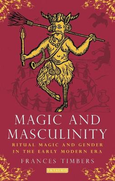 Magic and Masculinity: Ritual Magic and Gender in the Early Modern Era by Frances Timbers