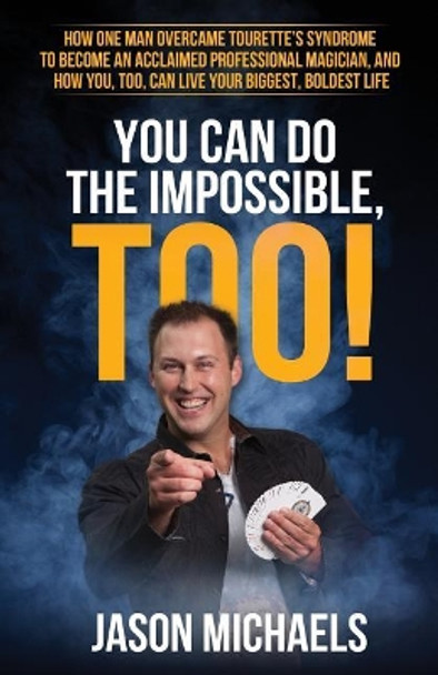 You Can Do the Impossible, Too!: How One Man Overcame Tourette's Syndrome to Become an Acclaimed Professional Magician, and How You, Too, Can Live Your Biggest, Boldest Life by Jason Michaels 9780998929002