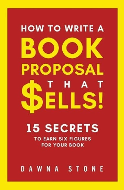 How To Write A Book Proposal That Sells: 15 Secrets to Earn Six Figures for Your Book by Dawna Stone 9780999212325