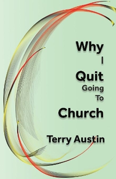 Why I Quit Going to Church by Terry Austin 9780999632895