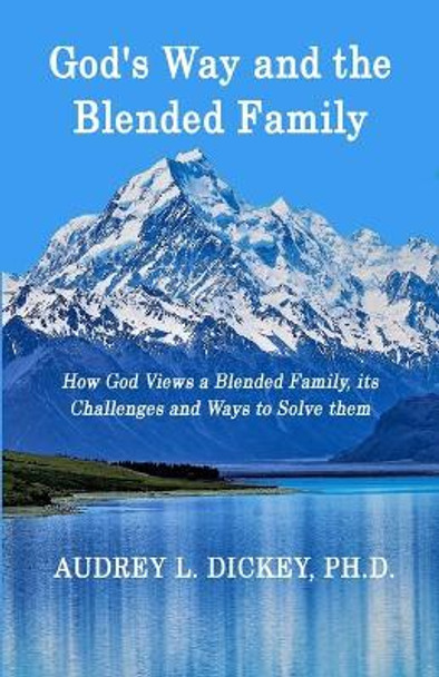 God's Way and the Blended Family: How God Views a Blended Family, Its Challenges and Ways to Solve Them by Dr Audrey L Dickey 9780999761151