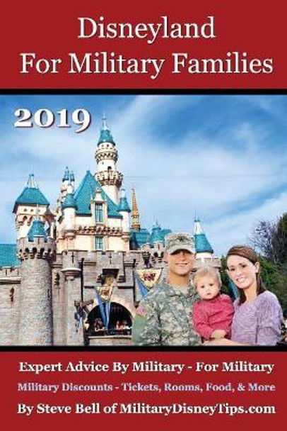 Disneyland for Military Families 2019: How to Save the Most Money Possible and Plan for a Fantastic Military Family Vacation at Disneyland by Steve Bell 9780999637456