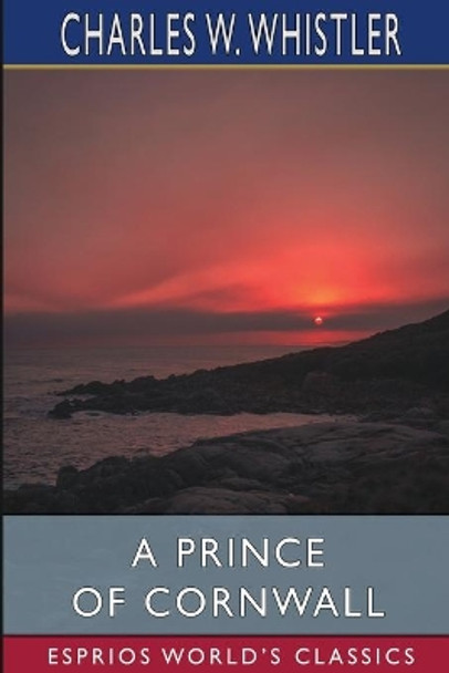 A Prince of Cornwall (Esprios Classics): A Story of Glastonbury and the West in the Days of Ina of Wessex by Charles W Whistler 9781006164309