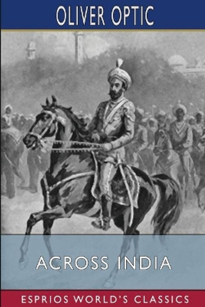 Across India (Esprios Classics): or, Live Boys in the Far East by Oliver Optic 9781006201691