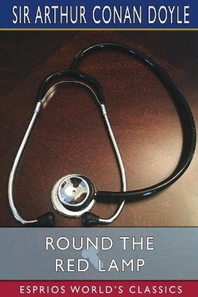 Round the Red Lamp (Esprios Classics): Being Facts and Fancies of Medical Life by Sir Arthur Conan Doyle 9781006239021