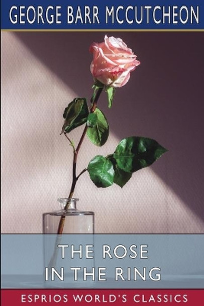 The Rose in the Ring (Esprios Classics) by George Barr McCutcheon 9781006631894