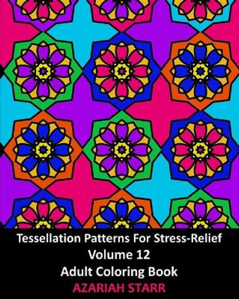 Tessellation Patterns For Stress-Relief Volume 12: Adult Coloring Book by Azariah Starr 9781006642203