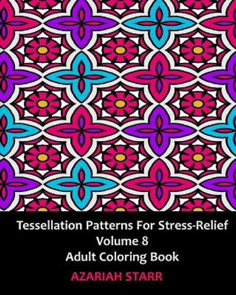 Tessellation Patterns for Stress-Relief Volume 8: Adult Coloring Book by Azariah Starr 9781006707414