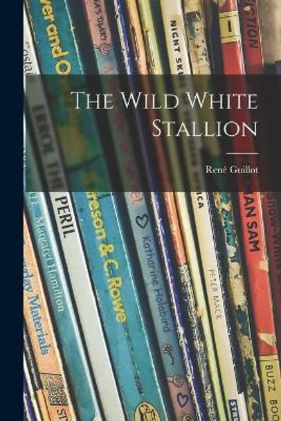 The Wild White Stallion by Rene&#769; 1900-1969 Guillot 9781013320958