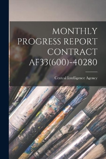 Monthly Progress Report Contract Af33(600)-40280 by Central Intelligence Agency 9781013321832