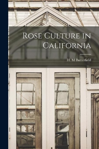 Rose Culture in California by H M Butterfield 9781013342646