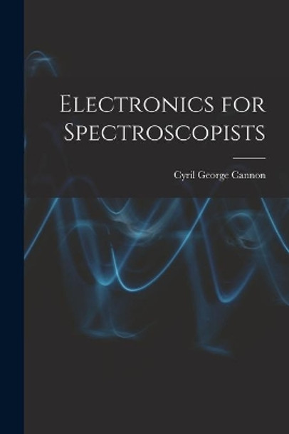 Electronics for Spectroscopists by Cyril George Cannon 9781013394973