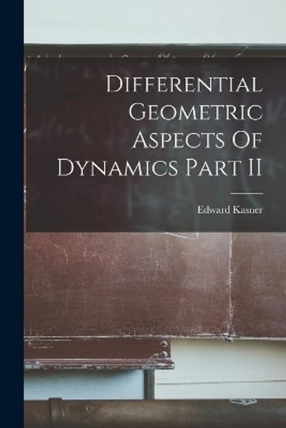 Differential Geometric Aspects Of Dynamics Part II by Edward Kasner 9781013372988