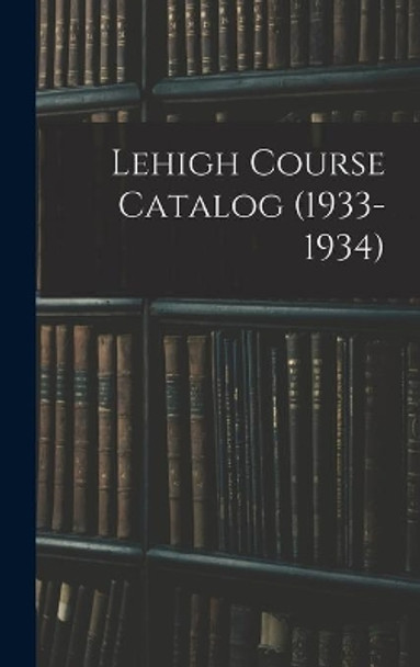 Lehigh Course Catalog (1933-1934) by Anonymous 9781013418228