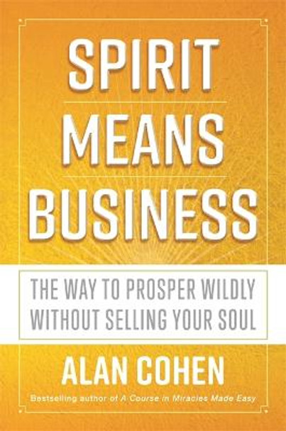 Spirit Means Business: The Way to Prosper Wildly without Selling Your Soul by Alan Cohen