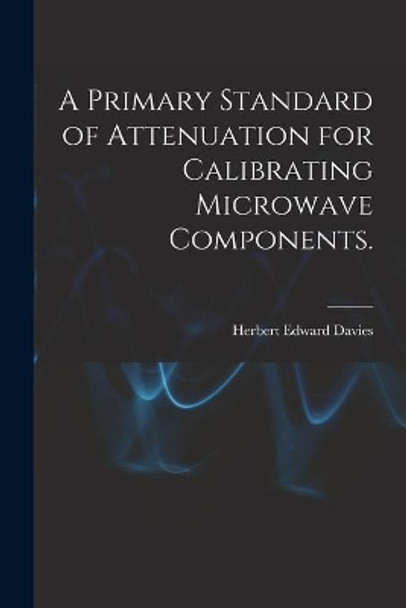 A Primary Standard of Attenuation for Calibrating Microwave Components. by Herbert Edward Davies 9781013478901