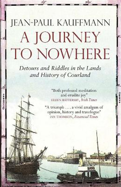 A Journey to Nowhere: Among the Lands and History of Courland by Jean-Paul Kauffmann