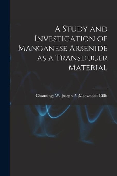 A Study and Investigation of Manganese Arsenide as a Transducer Material by Joseph a Medwedeff Channing Gillis 9781013522833