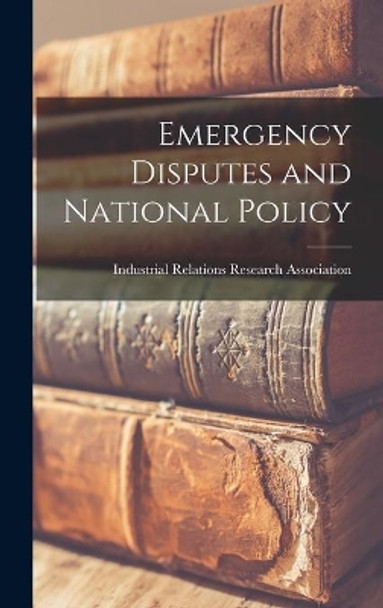 Emergency Disputes and National Policy by Industrial Relations Research Associa 9781013510434