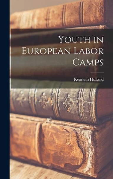 Youth in European Labor Camps by Kenneth Holland 9781013519857