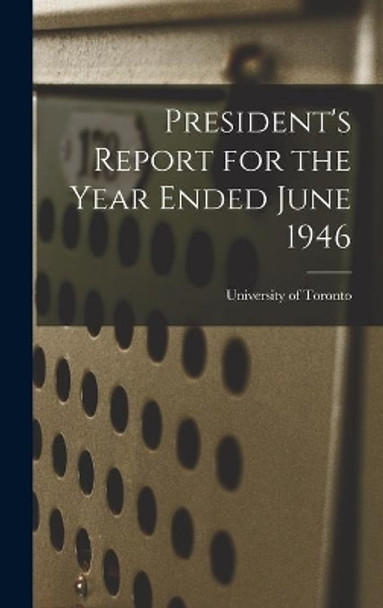 President's Report for the Year Ended June 1946 by University of Toronto 9781013560644