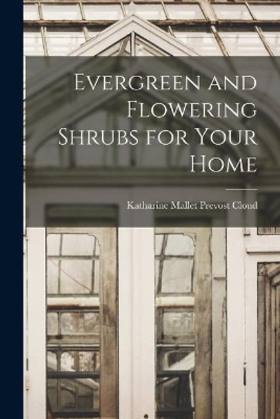 Evergreen and Flowering Shrubs for Your Home by Katharine Mallet Prevost Cloud 9781013580543