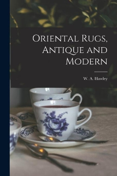 Oriental Rugs, Antique and Modern by W a (Walter Augustus) 1863 Hawley 9781013621635