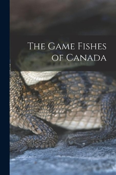 The Game Fishes of Canada by Anonymous 9781013694691