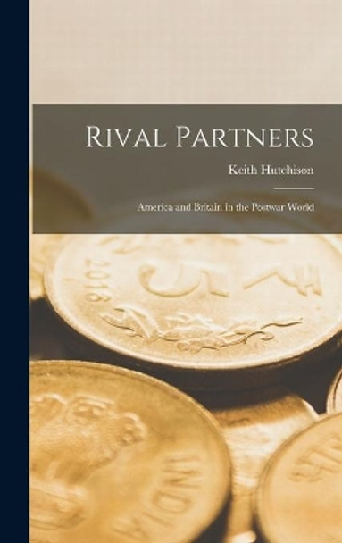 Rival Partners; America and Britain in the Postwar World by Keith Hutchison 9781013613203