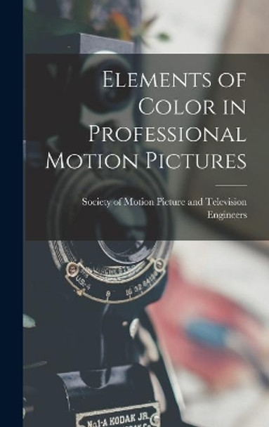 Elements of Color in Professional Motion Pictures by Society of Motion Picture and Televis 9781013618086