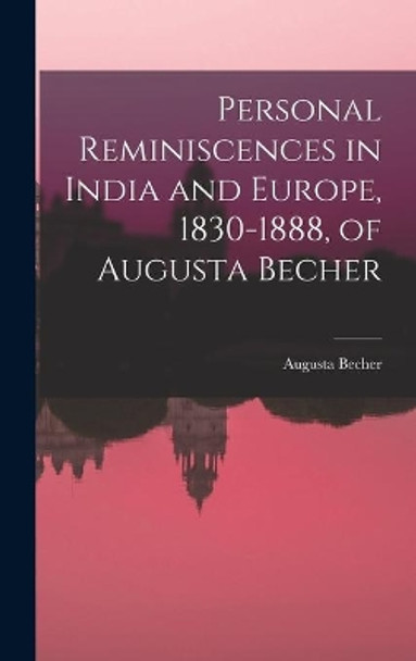 Personal Reminiscences in India and Europe, 1830-1888, of Augusta Becher by Augusta 1830-1909 Becher 9781013621727