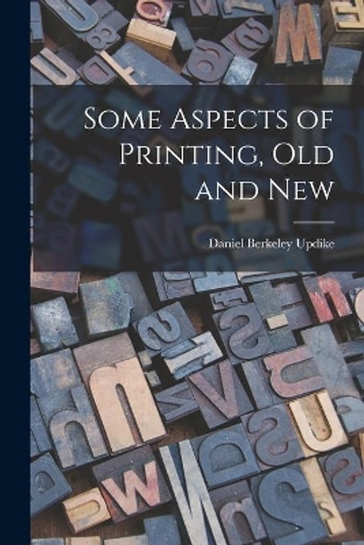 Some Aspects of Printing, Old and New by Daniel Berkeley 1860-1941 Updike 9781013692697