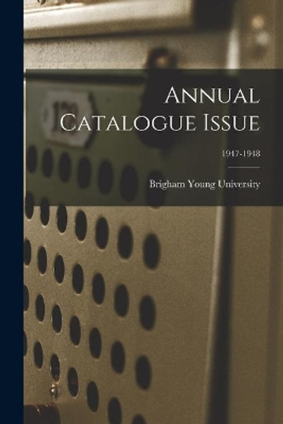 Annual Catalogue Issue; 1947-1948 by Brigham Young University 9781013742903