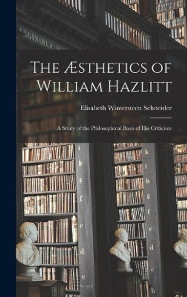 The Æsthetics of William Hazlitt; a Study of the Philosophical Basis of His Criticism by Elisabeth Wintersteen 1897- Schneider 9781013749216