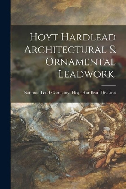 Hoyt Hardlead Architectural & Ornamental Leadwork. by National Lead Company Hoyt Hardlead 9781013751097