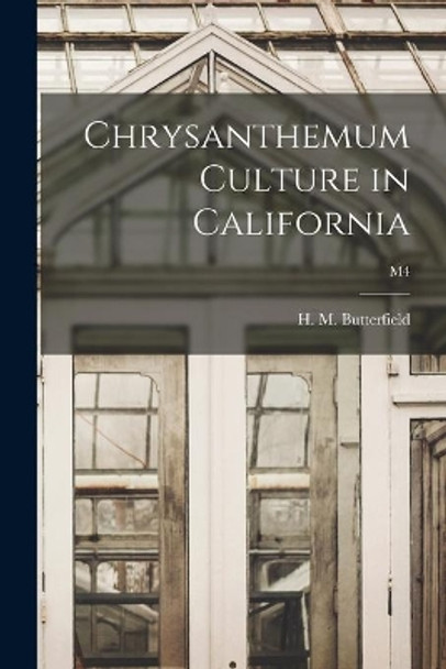 Chrysanthemum Culture in California; M4 by H M (Harry Morton) B Butterfield 9781013759734