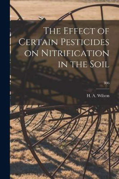 The Effect of Certain Pesticides on Nitrification in the Soil; 366 by H a Wilson 9781013783739