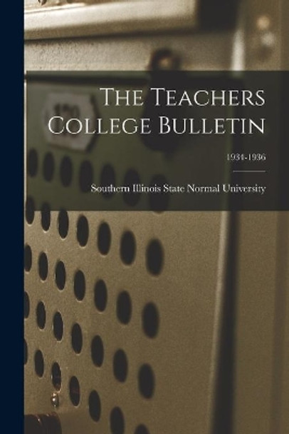 The Teachers College Bulletin; 1934-1936 by Southern Illinois State Normal Univer 9781013834448