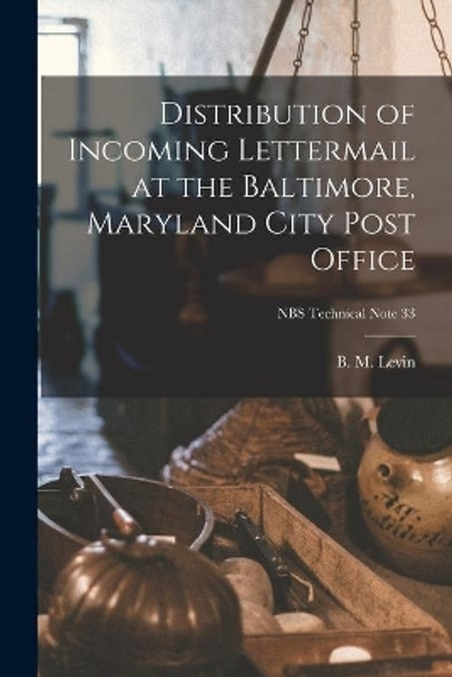 Distribution of Incoming Lettermail at the Baltimore, Maryland City Post Office; NBS Technical Note 33 by B M (Bernard Martin) 1930- Levin 9781013842573