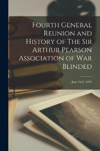 Fourth General Reunion and History of The Sir Arthur Pearson Association of War Blinded: June 16-21, 1957 by Anonymous 9781013769580